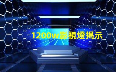 1200w影視燈揭示1200w影視燈的真實亮度與應(yīng)用