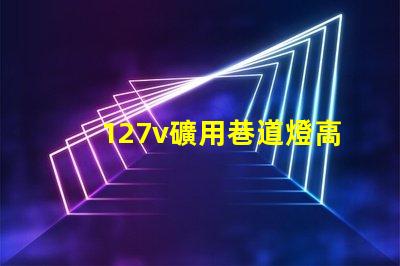 127v礦用巷道燈高效能照明解決方案的最佳選擇