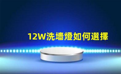 12W洗墻燈如何選擇最適合您照明需求的型號