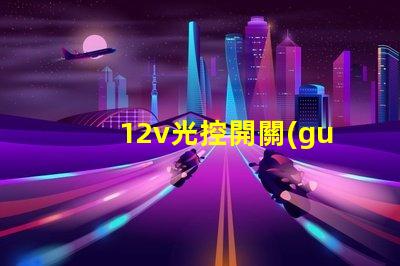 12v光控開關(guān)探索如何提升照明自動化效率