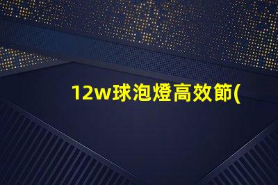12w球泡燈高效節(jié)能的照明解決方案,您準備好了嗎