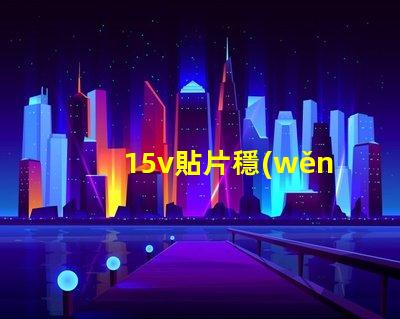 15v貼片穩(wěn)壓二極管如何選擇最優(yōu)穩(wěn)壓方案