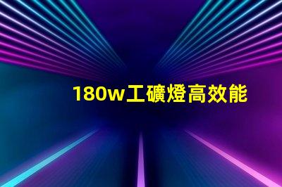 180w工礦燈高效能照明解決方案,您準(zhǔn)備好升級了嗎