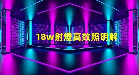 18w射燈高效照明解決方案能否滿足你需求