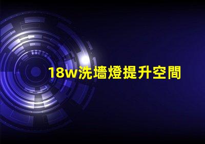 18w洗墻燈提升空間氛圍的最佳選擇