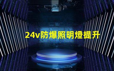 24v防爆照明燈提升安全性的LED解決方案,您準(zhǔn)備好了嗎
