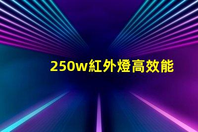 250w紅外燈高效能紅外燈助力工業(yè)應(yīng)用嗎