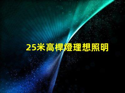 25米高桿燈理想照明解決方案的選擇標(biāo)準(zhǔn)