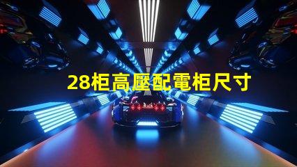 28柜高壓配電柜尺寸探究理想尺寸與性能的完美匹配