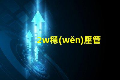 2w穩(wěn)壓管高效能穩(wěn)壓解決方案的終極指南