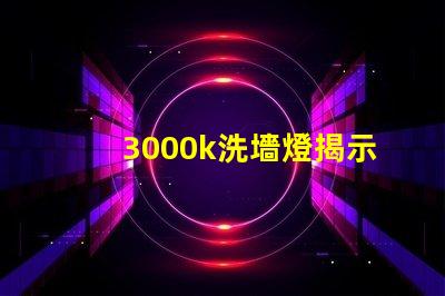 3000k洗墻燈揭示最佳光源選擇秘訣