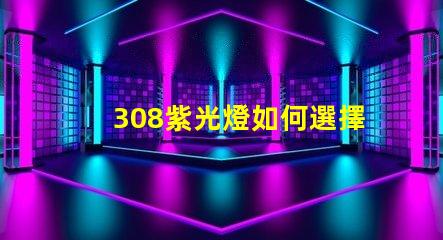 308紫光燈如何選擇高效的308紫光燈解決方案