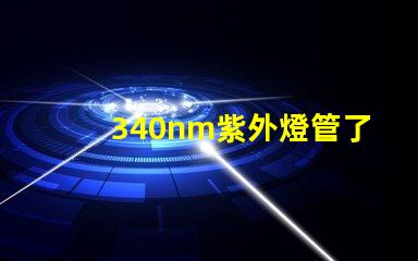 340nm紫外燈管了解340nm紫外燈管的應(yīng)用與優(yōu)勢(shì)