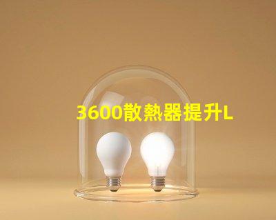 3600散熱器提升LED性能的關鍵配件,你準備好了嗎