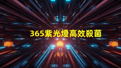 365紫光燈高效殺菌與檢測的秘密武器