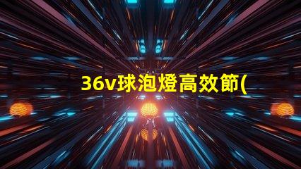36v球泡燈高效節(jié)能照明解決方案的選擇