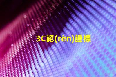 3C認(rèn)證標(biāo)準(zhǔn)深入解析3C認(rèn)證的必要性與影響力