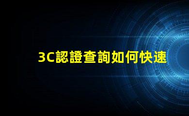 3C認證查詢如何快速獲取您的3C認證信息