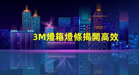 3M燈箱燈條揭開高效照明的秘密,如何選擇更優(yōu)質(zhì)的燈條