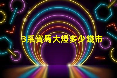 3系寶馬大燈多少錢市場價(jià)格及更換成本詳解