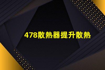 478散熱器提升散熱效率的關(guān)鍵技術(shù)揭秘