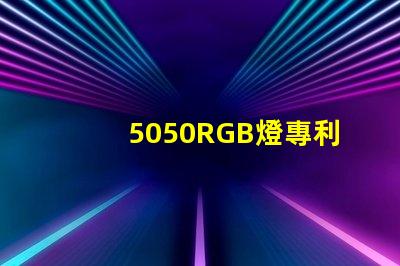5050RGB燈專利核心技術(shù)與避坑指南