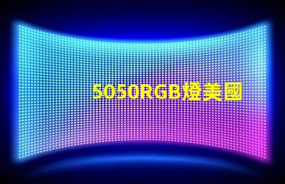 5050RGB燈美國(guó)專利品牌價(jià)值與市場(chǎng)擴(kuò)展前景剖析