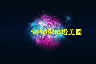 5050RGB燈美國專利技術(shù)創(chuàng)新策略如何實現(xiàn)高效優(yōu)化
