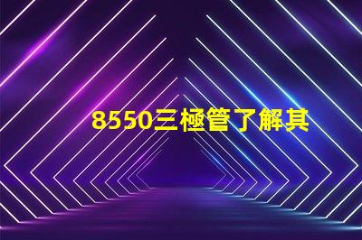 8550三極管了解其應(yīng)用及性能優(yōu)勢(shì)