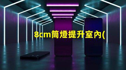 8cm筒燈提升室內(nèi)照明效果的選擇