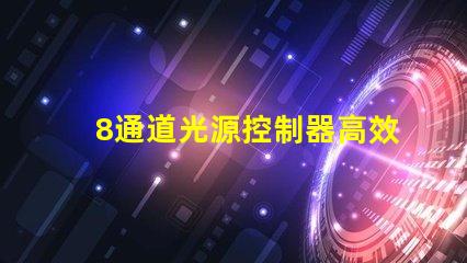 8通道光源控制器高效智能化光源管理方案