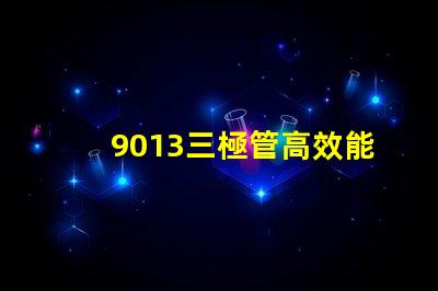 9013三極管高效能電子元器件的秘密是什么