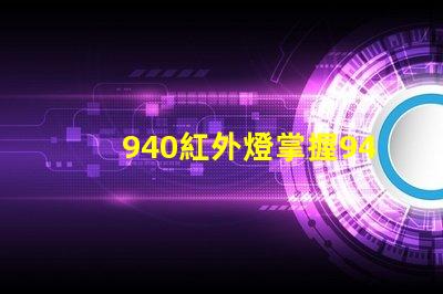 940紅外燈掌握940紅外燈的隱藏優(yōu)勢嗎