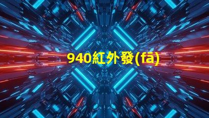 940紅外發(fā)射管解鎖高效紅外通信的秘密