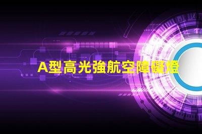 A型高光強航空障礙燈提升航空安全的關鍵燈具