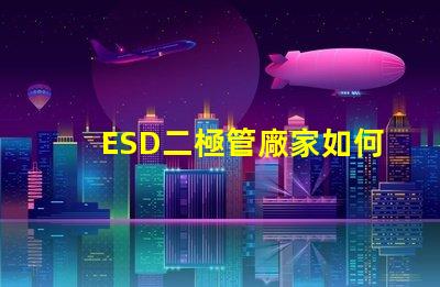 ESD二極管廠家如何選擇可靠的ESD二極管供應(yīng)商
