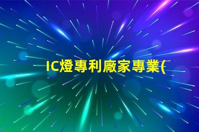 IC燈專利廠家專業(yè)IC燈源技術(shù)供應(yīng)商推薦,如何選擇更可靠的合作伙伴
