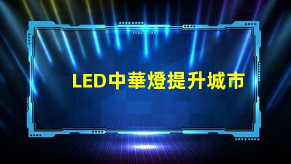 LED中華燈提升城市夜景的照明新選擇