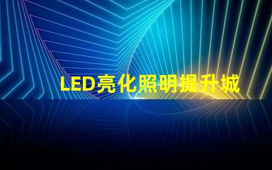 LED亮化照明提升城市夜景美感的最佳選擇