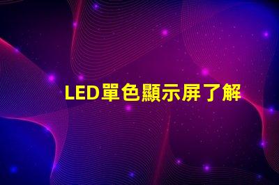LED單色顯示屏了解單色顯示技術(shù)的優(yōu)勢與應(yīng)用