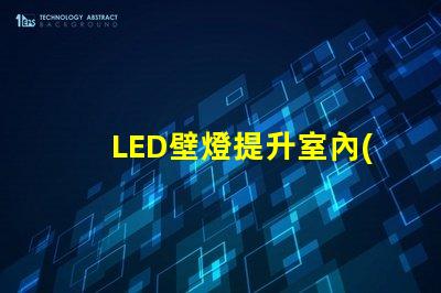 LED壁燈提升室內(nèi)氛圍的最佳選擇