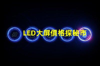 LED大屏價格探秘市場價格趨勢與影響因素