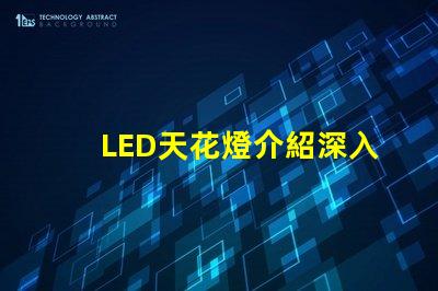 LED天花燈介紹深入了解LED天花燈的優(yōu)勢(shì)與應(yīng)用