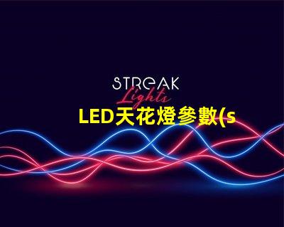 LED天花燈參數(shù)全面解析LED天花燈的關(guān)鍵技術(shù)指標(biāo)