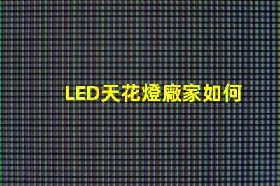 LED天花燈廠家如何選擇合適的供貨商