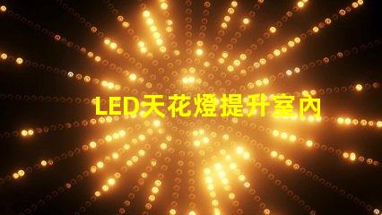LED天花燈提升室內(nèi)照明效果的最佳選擇