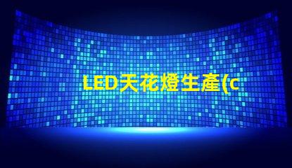 LED天花燈生產(chǎn)廠家如何選擇優(yōu)質(zhì)LED天花燈供應(yīng)商
