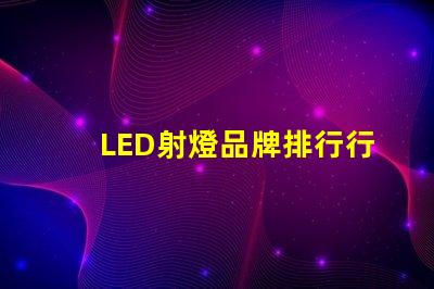 LED射燈品牌排行行業(yè)權(quán)威評(píng)估與選擇指南