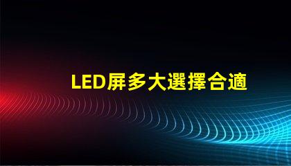 LED屏多大選擇合適LED屏尺寸的關(guān)鍵要素是什么