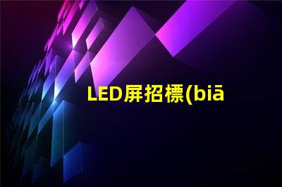 LED屏招標(biāo)掌握高效采購策略的關(guān)鍵